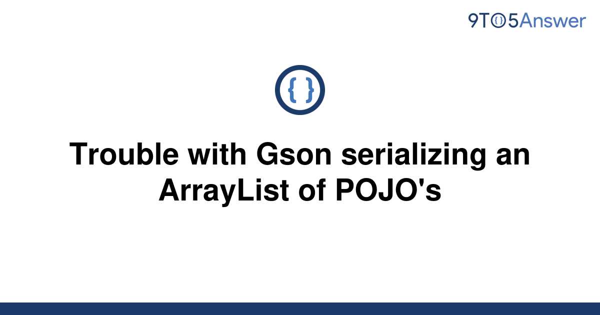 solved-trouble-with-gson-serializing-an-arraylist-of-9to5answer