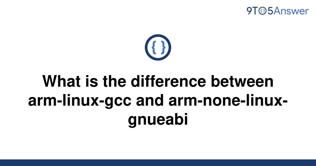 solved-what-is-the-difference-between-arm-linux-gcc-and-9to5answer