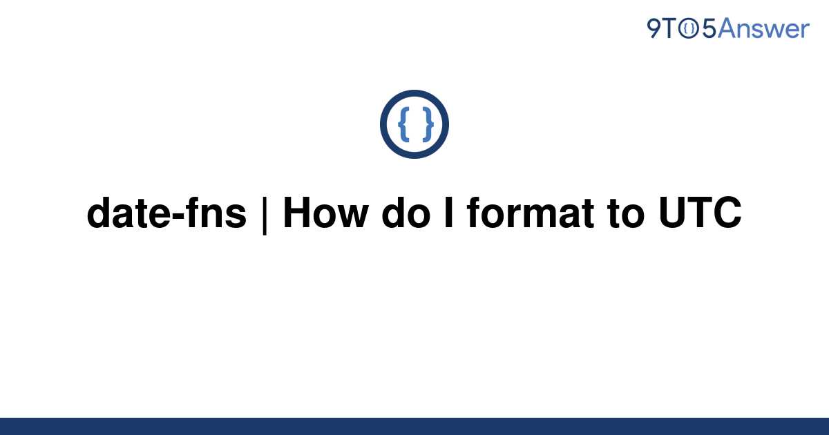 solved-date-fns-how-do-i-format-to-utc-9to5answer