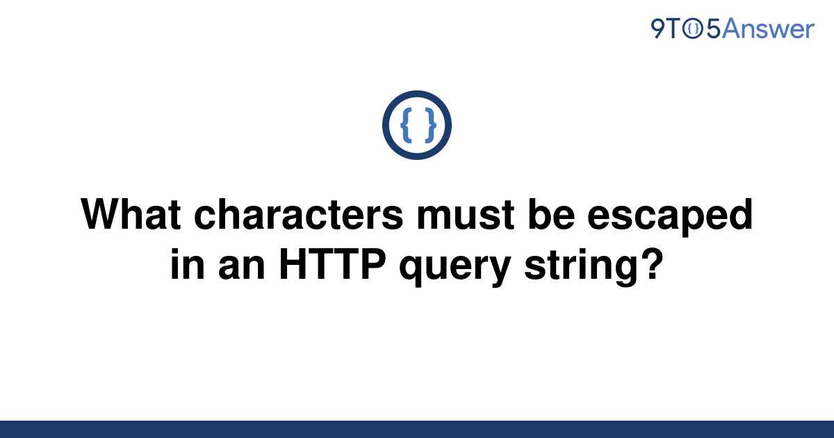 solved-what-characters-must-be-escaped-in-an-http-query-9to5answer