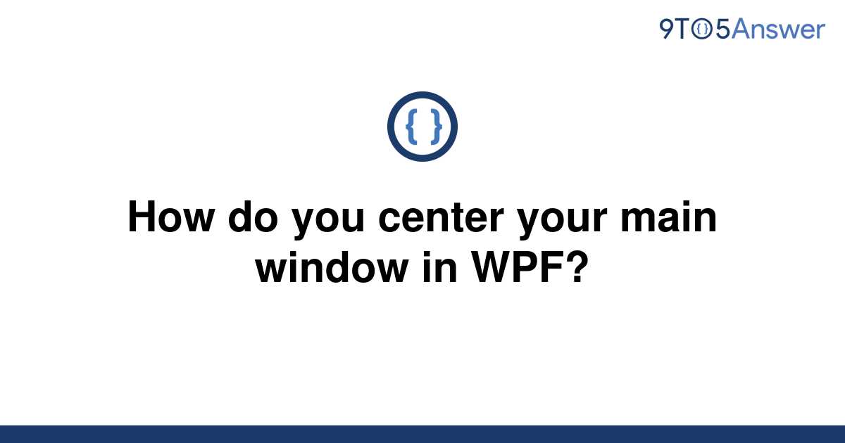 solved-how-do-you-center-your-main-window-in-wpf-9to5answer