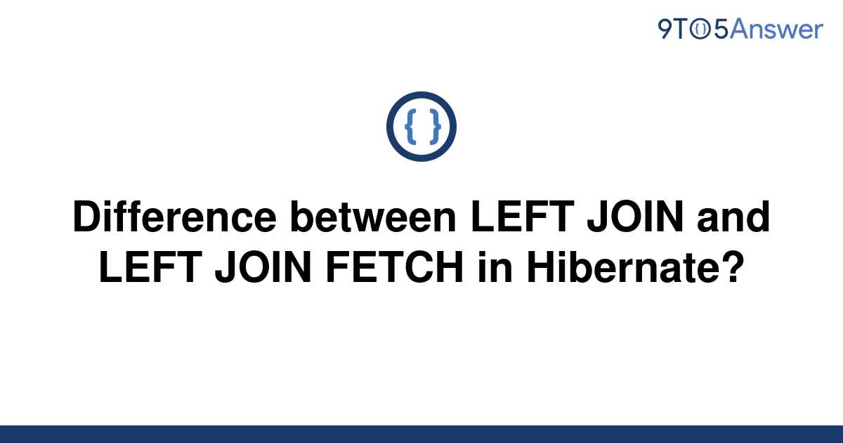 solved-difference-between-left-join-and-left-join-fetch-9to5answer