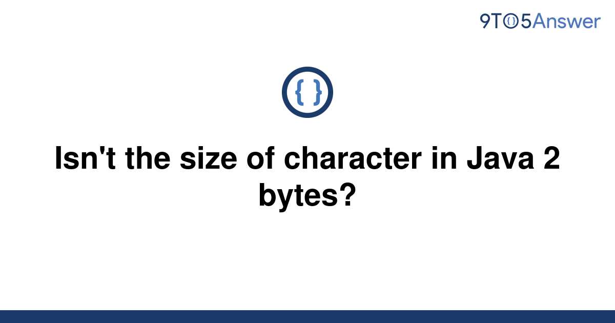 solved-isn-t-the-size-of-character-in-java-2-bytes-9to5answer