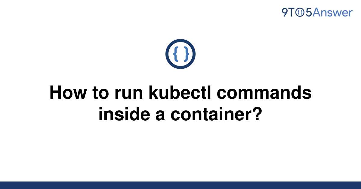 solved-how-to-run-kubectl-commands-inside-a-container-9to5answer