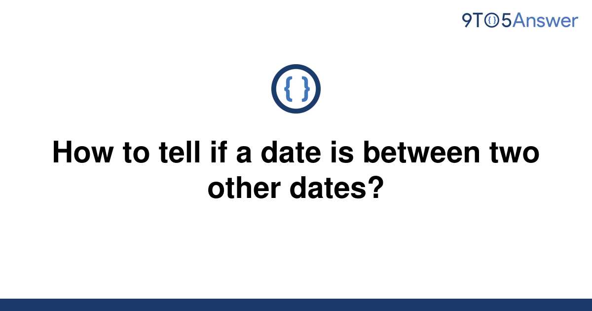 solved-how-to-tell-if-a-date-is-between-two-other-9to5answer