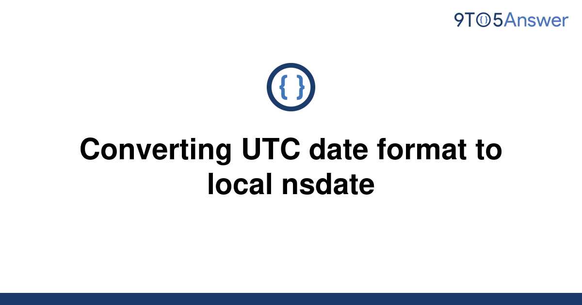 solved-converting-utc-date-format-to-local-nsdate-9to5answer