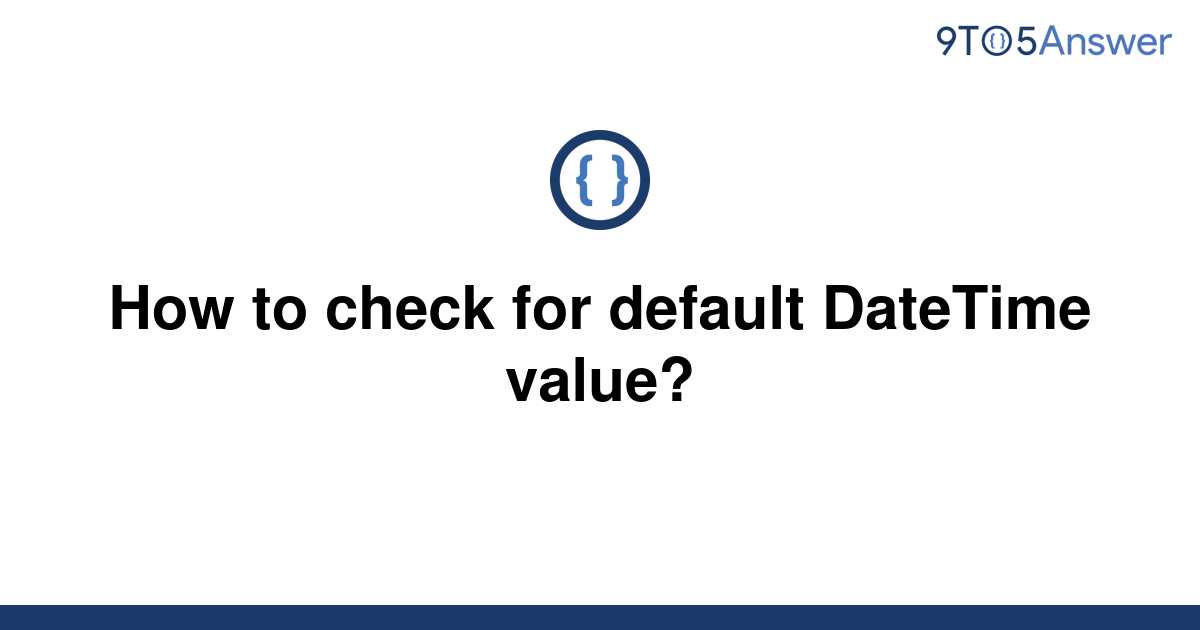 solved-how-to-check-for-default-datetime-value-9to5answer