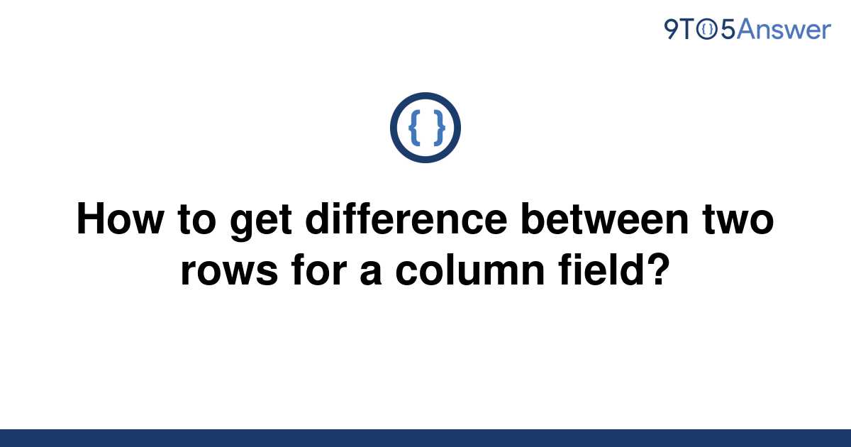  Solved How To Get Difference Between Two Rows For A 9to5Answer