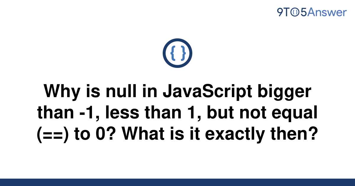 solved-why-is-null-in-javascript-bigger-than-1-less-9to5answer