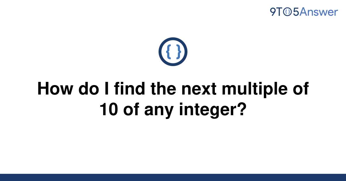 solved-how-do-i-find-the-next-multiple-of-10-of-any-9to5answer