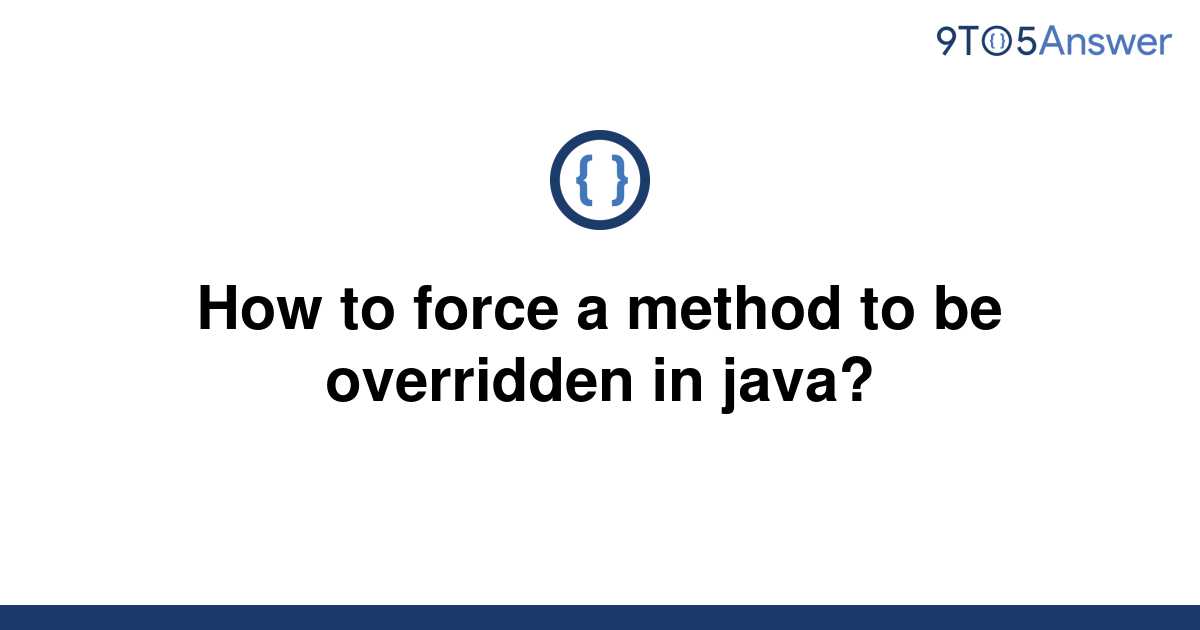 solved-how-to-force-a-method-to-be-overridden-in-java-9to5answer