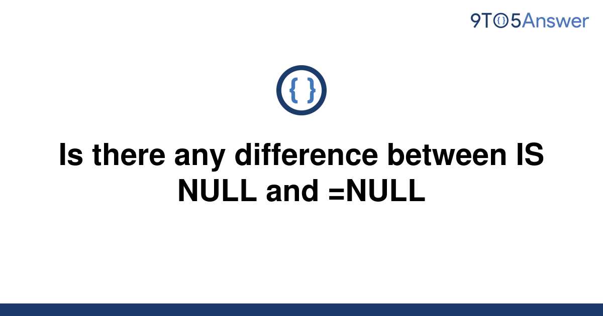 solved-is-there-any-difference-between-is-null-and-9to5answer