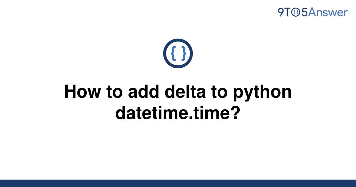 solved-how-to-add-delta-to-python-datetime-time-9to5answer