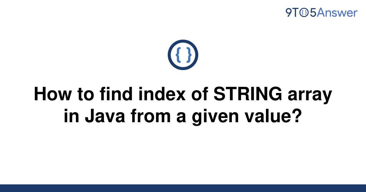 solved-how-to-find-index-of-string-array-in-java-from-a-9to5answer