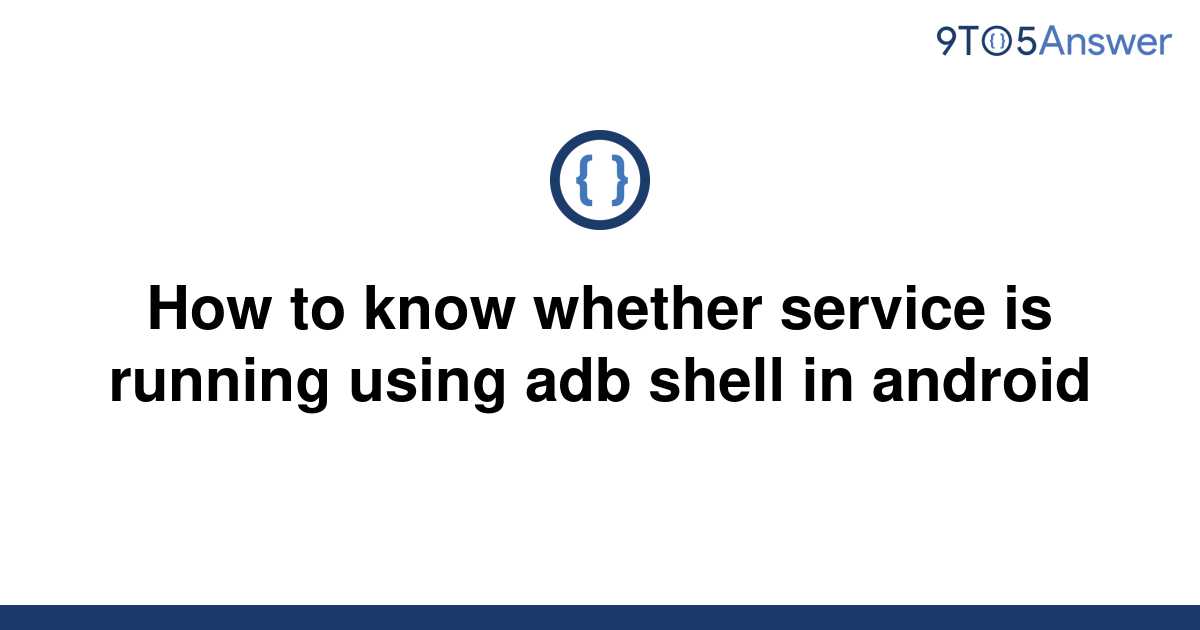 solved-how-to-know-whether-service-is-running-using-adb-9to5answer