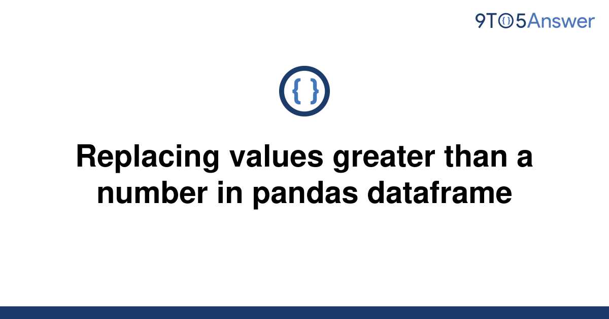 solved-replacing-values-greater-than-a-number-in-pandas-9to5answer