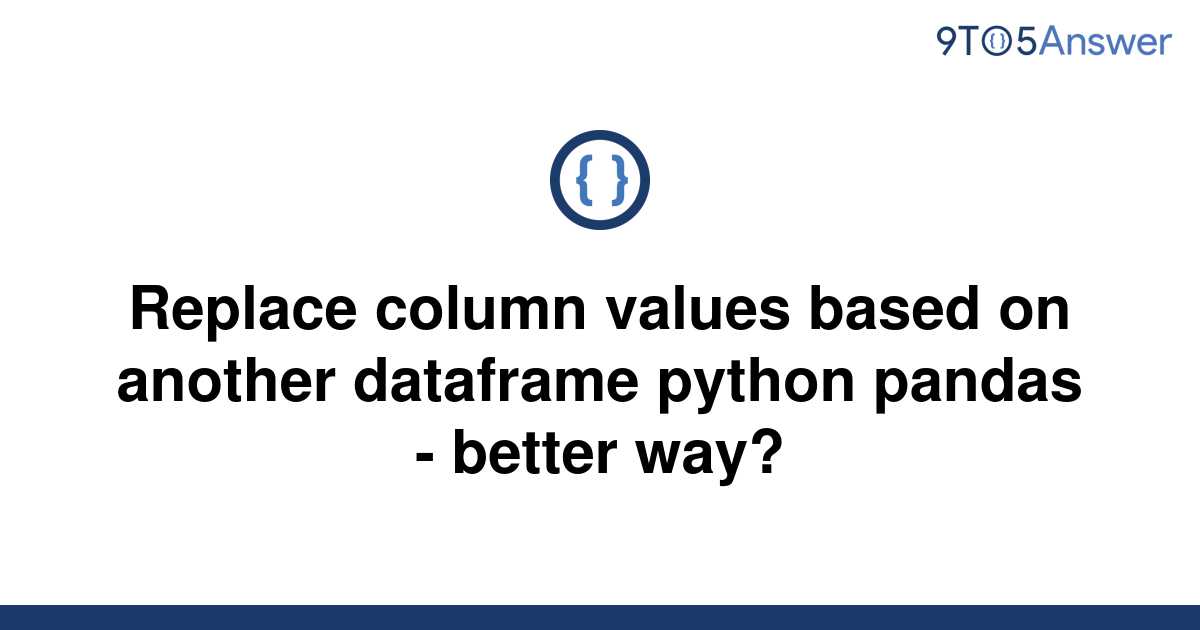 solved-replace-column-values-based-on-another-dataframe-9to5answer