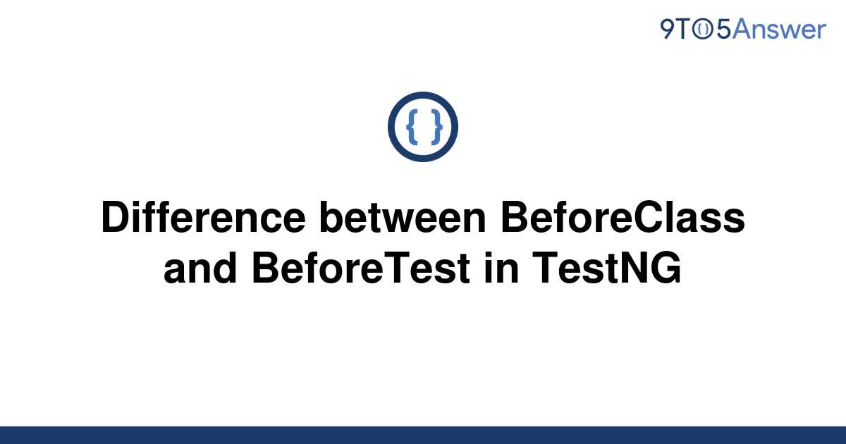 solved-difference-between-beforeclass-and-beforetest-in-9to5answer