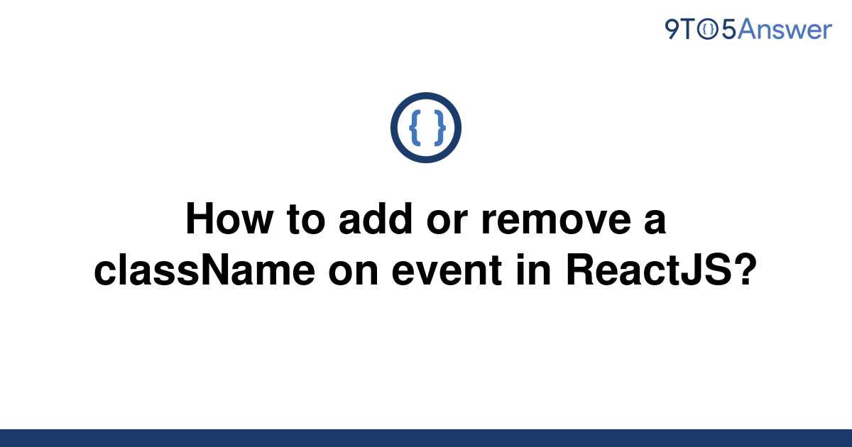 solved-how-to-add-or-remove-a-classname-on-event-in-9to5answer