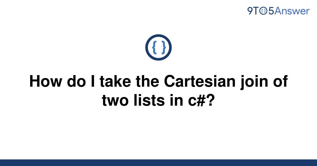 solved-how-do-i-take-the-cartesian-join-of-two-lists-in-9to5answer