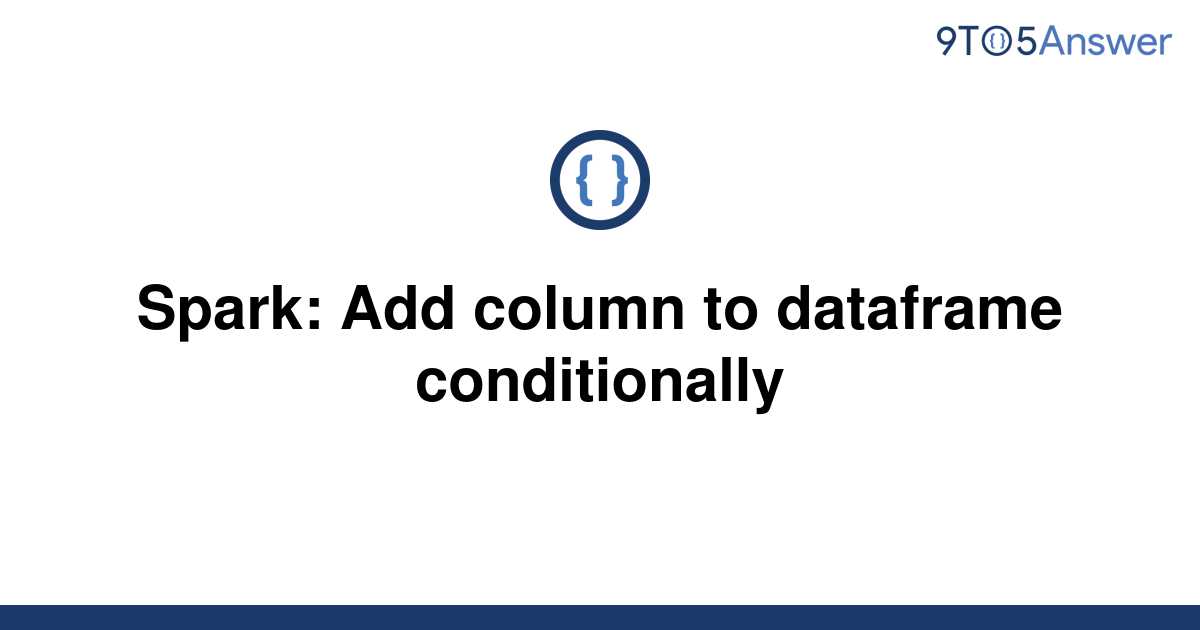 solved-spark-add-column-to-dataframe-conditionally-9to5answer