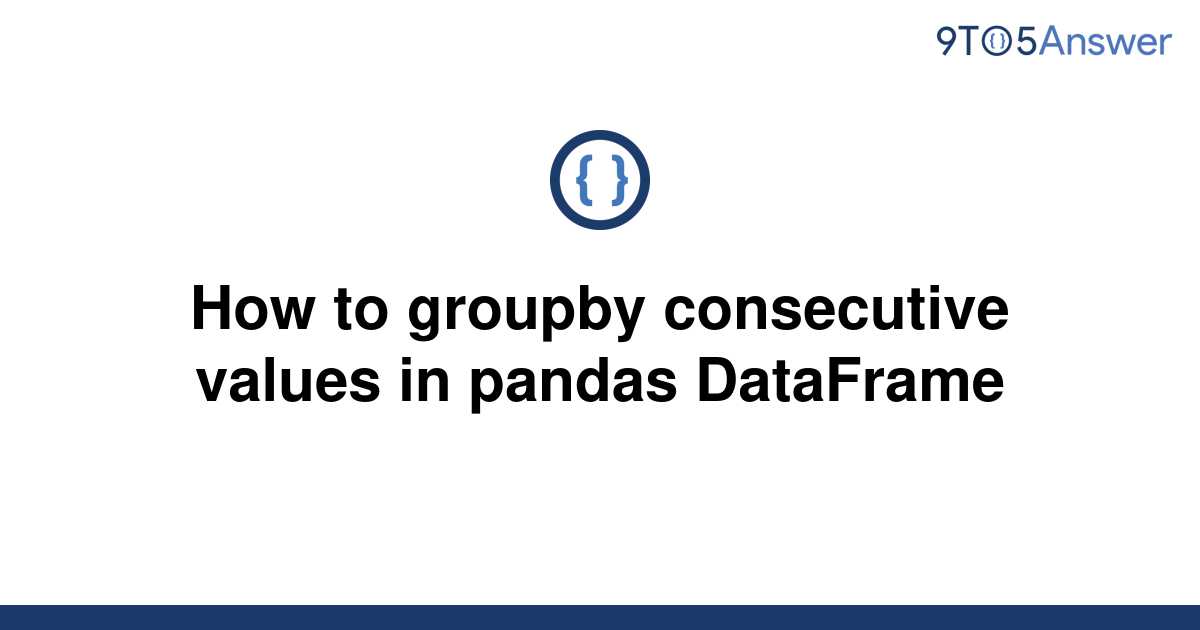  Solved How To Groupby Consecutive Values In Pandas 9to5Answer