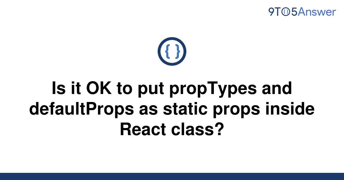 solved-is-it-ok-to-put-proptypes-and-defaultprops-as-9to5answer