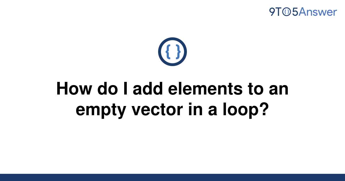 solved-how-do-i-add-elements-to-an-empty-vector-in-a-9to5answer