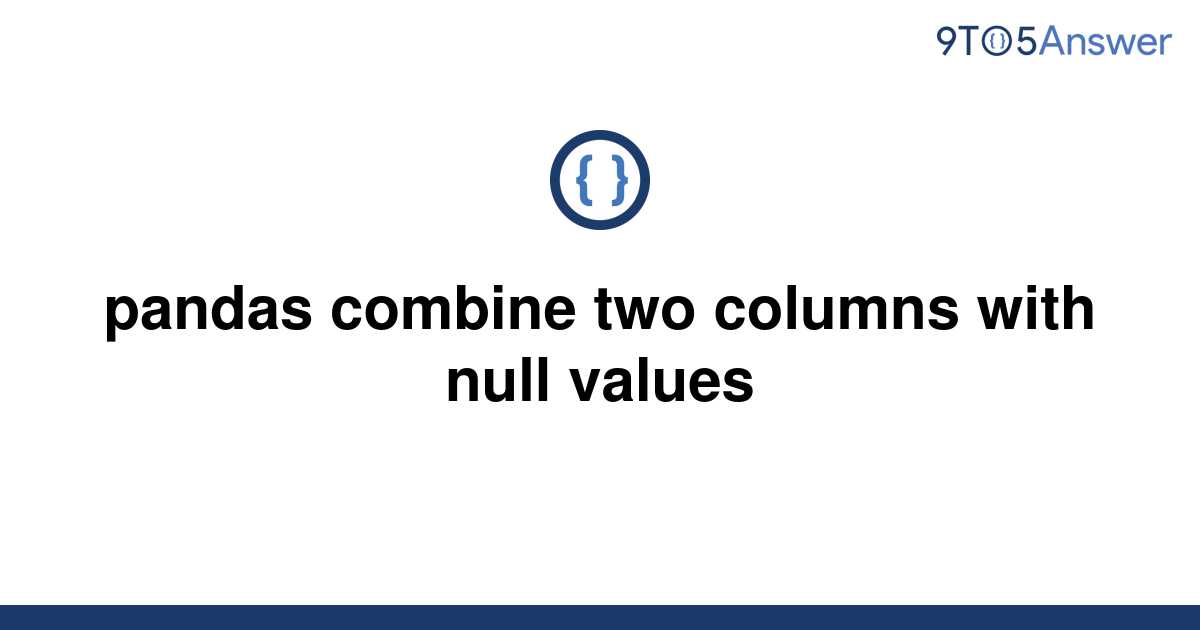 solved-pandas-combine-two-columns-with-null-values-9to5answer