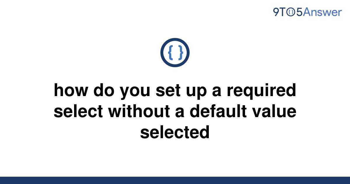 solved-how-do-you-set-up-a-required-select-without-a-9to5answer