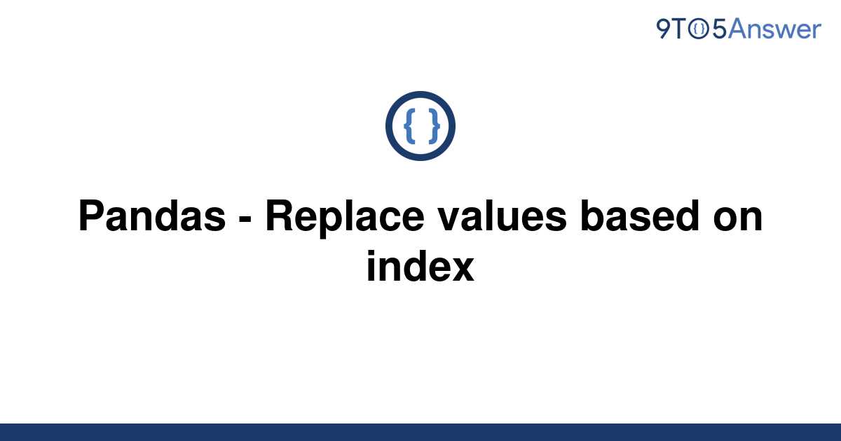 solved-pandas-replace-values-based-on-index-9to5answer