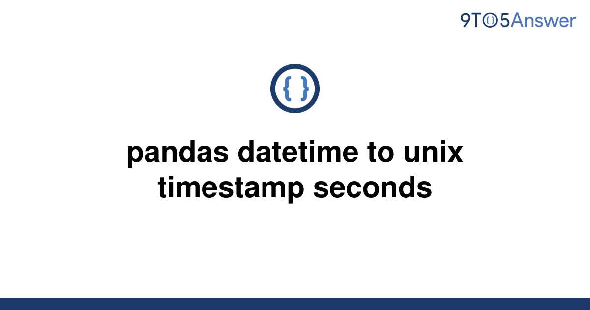  Solved Pandas Datetime To Unix Timestamp Seconds 9to5Answer