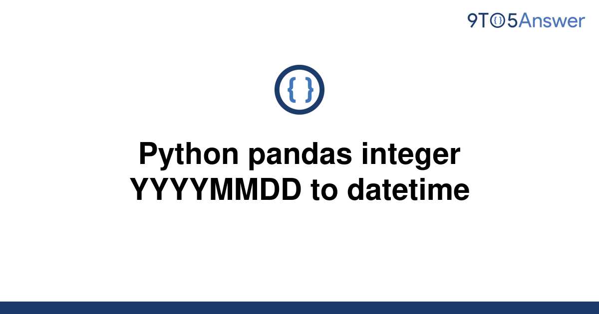 solved-python-pandas-integer-yyyymmdd-to-datetime-9to5answer