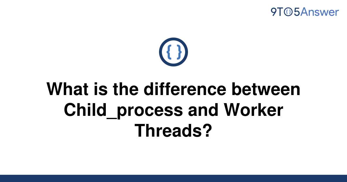 solved-what-is-the-difference-between-child-process-and-9to5answer