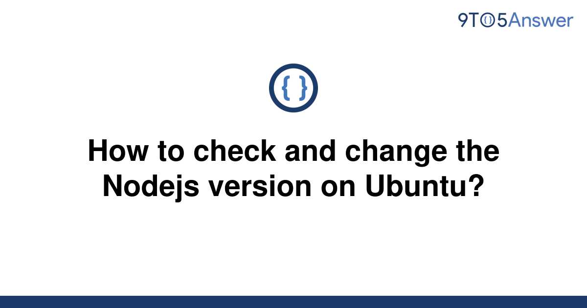 solved-how-to-check-and-change-the-nodejs-version-on-9to5answer