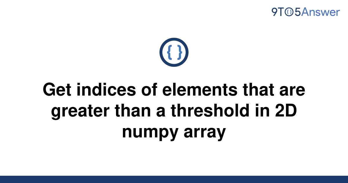 solved-get-indices-of-elements-that-are-greater-than-a-9to5answer