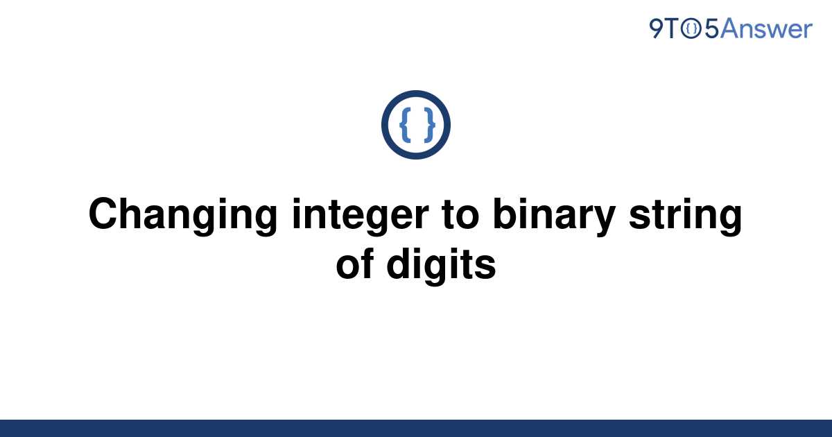 solved-changing-integer-to-binary-string-of-digits-9to5answer