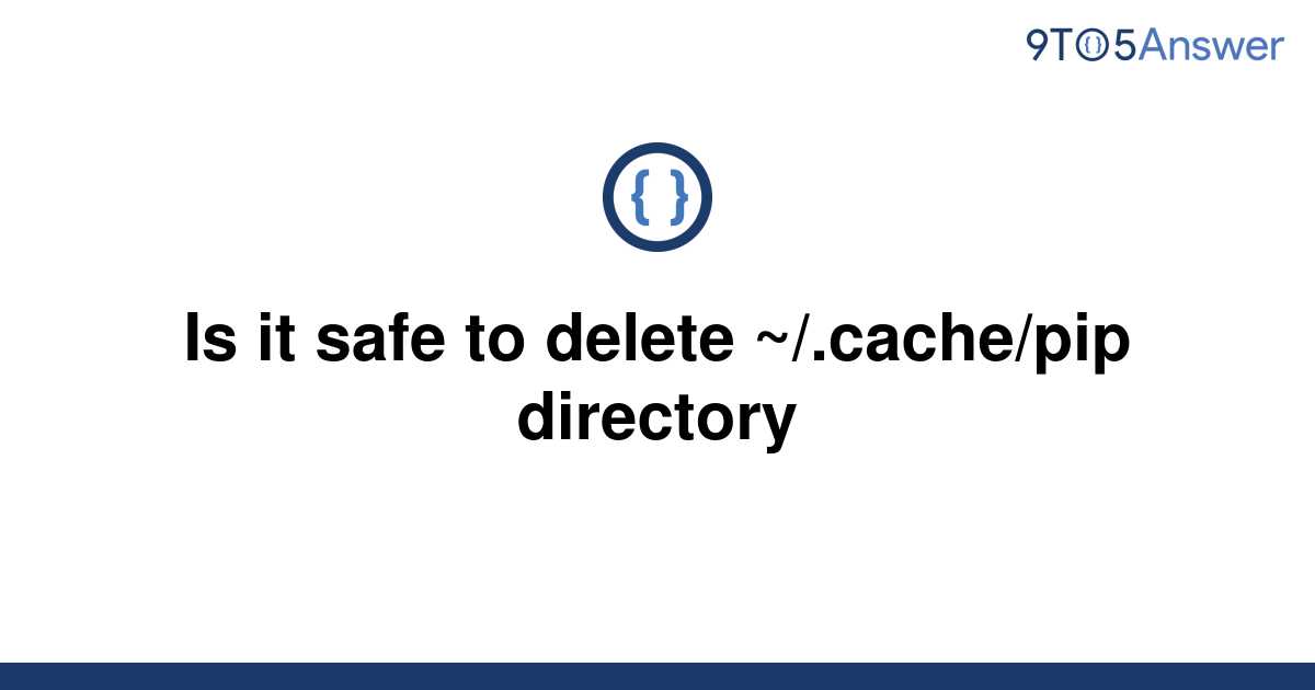 [Solved] Is it safe to delete ~/.cache/pip directory | 9to5Answer