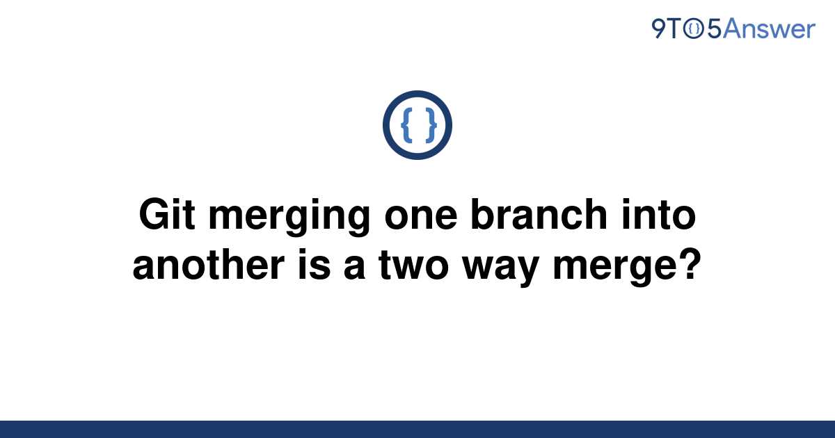  Solved Git Merging One Branch Into Another Is A Two Way 9to5Answer