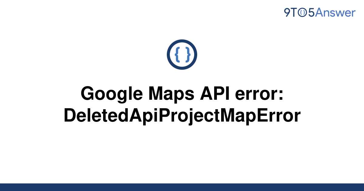 solved-google-maps-api-error-deletedapiprojectmaperror-9to5answer