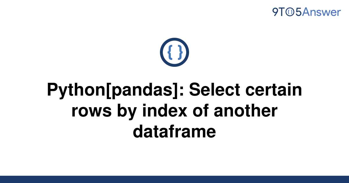 solved-python-pandas-select-certain-rows-by-index-of-9to5answer