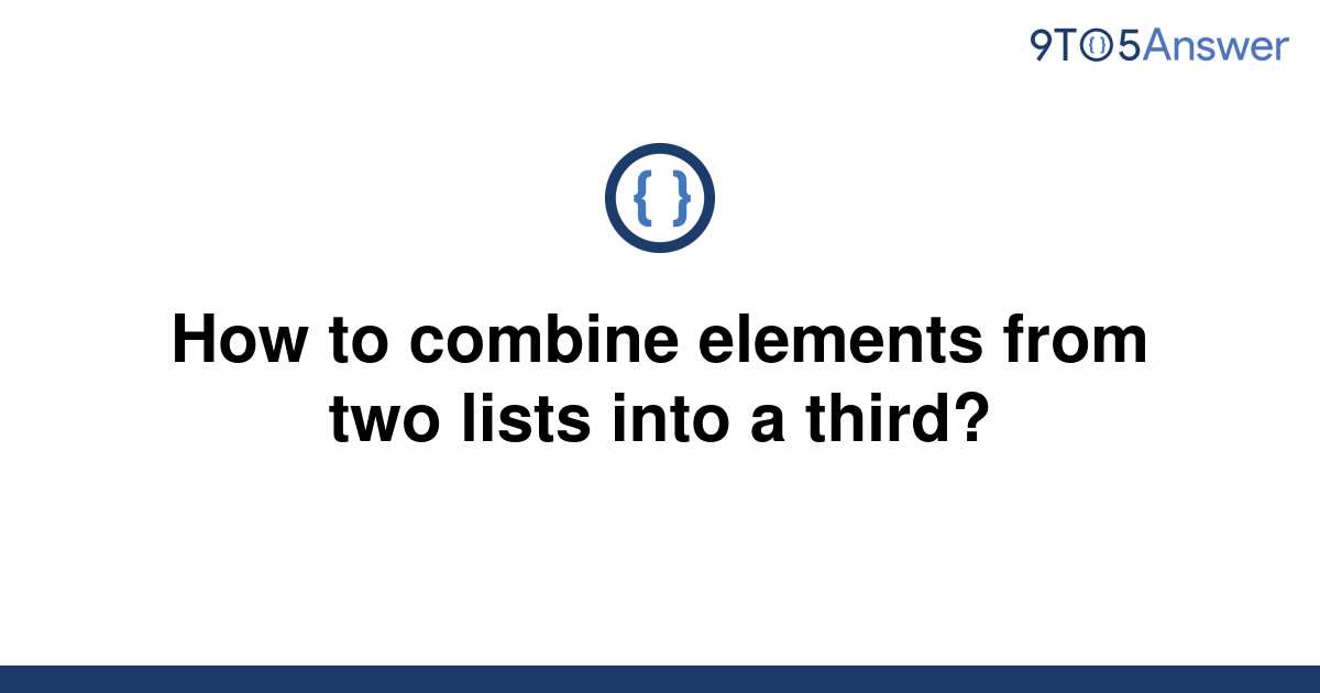 solved-how-to-combine-elements-from-two-lists-into-a-9to5answer