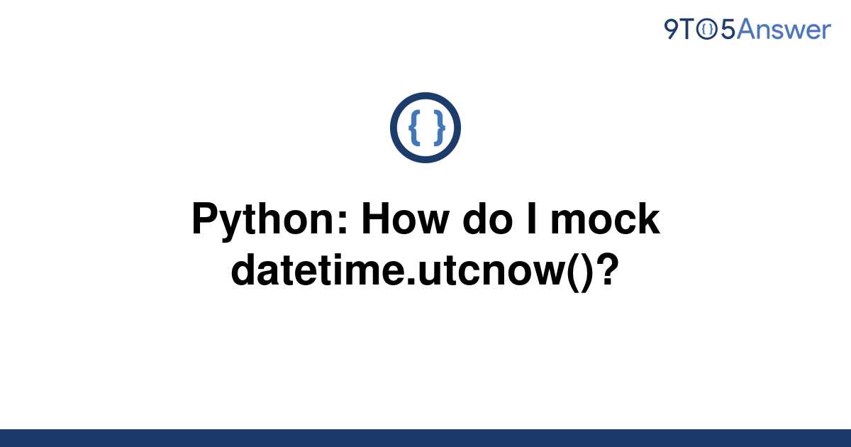 solved-python-how-do-i-mock-datetime-utcnow-9to5answer