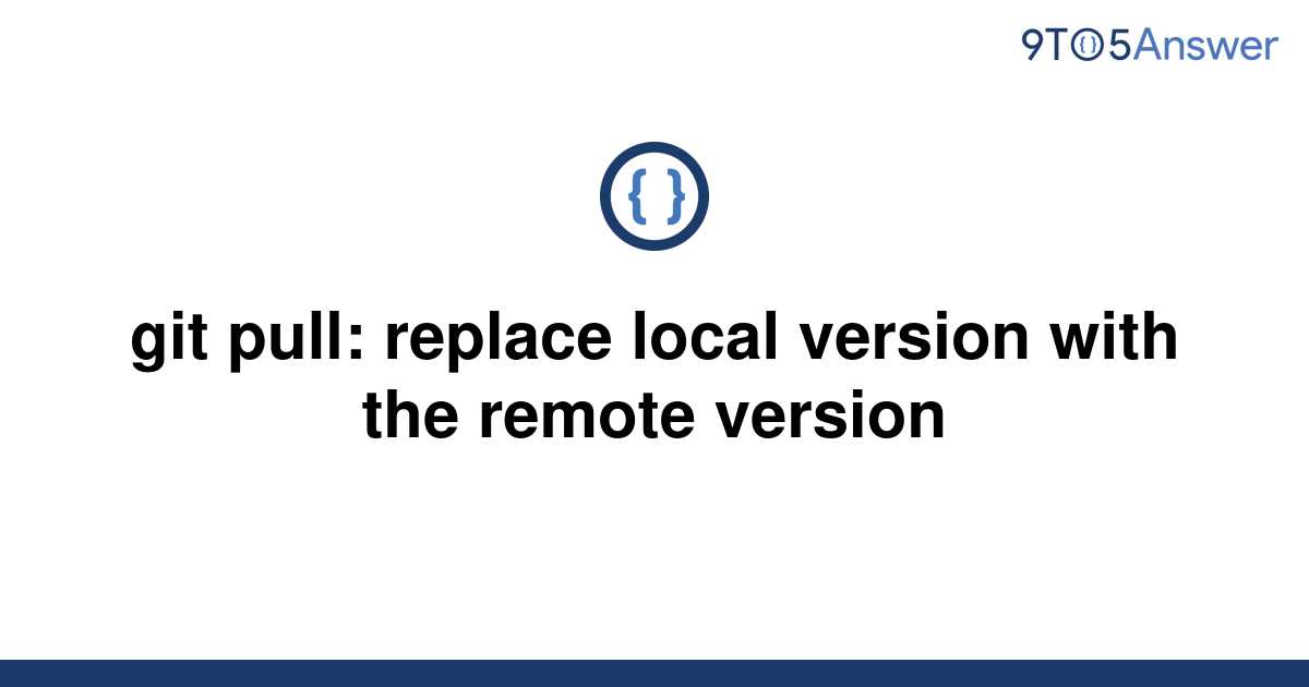 solved-git-pull-replace-local-version-with-the-remote-9to5answer