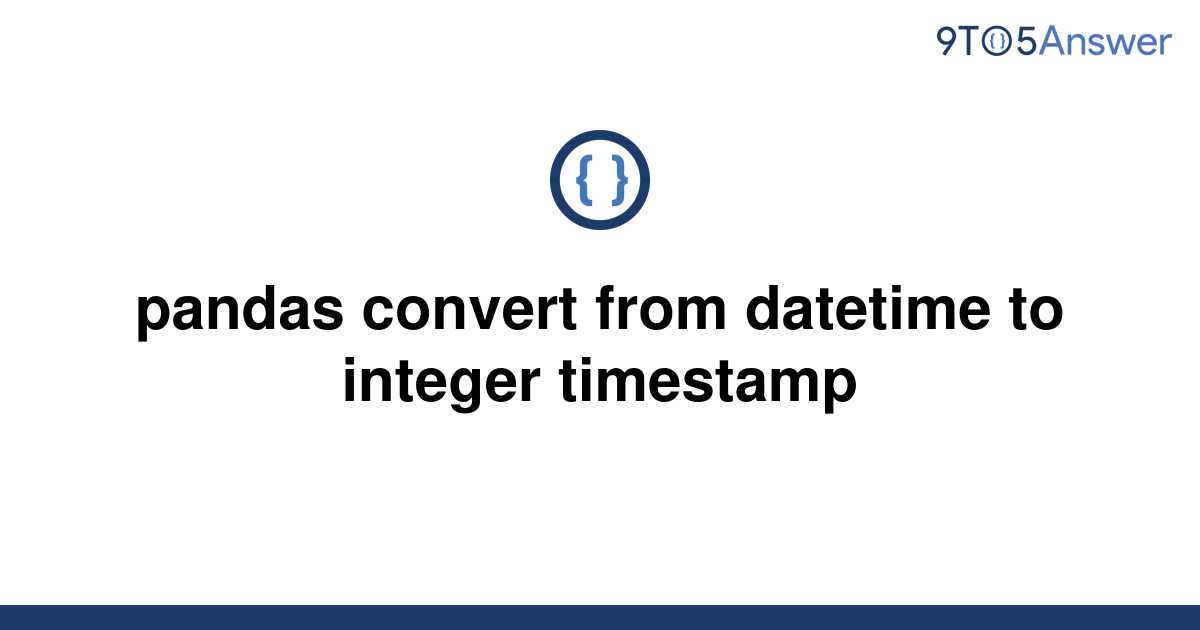 solved-pandas-convert-from-datetime-to-integer-9to5answer