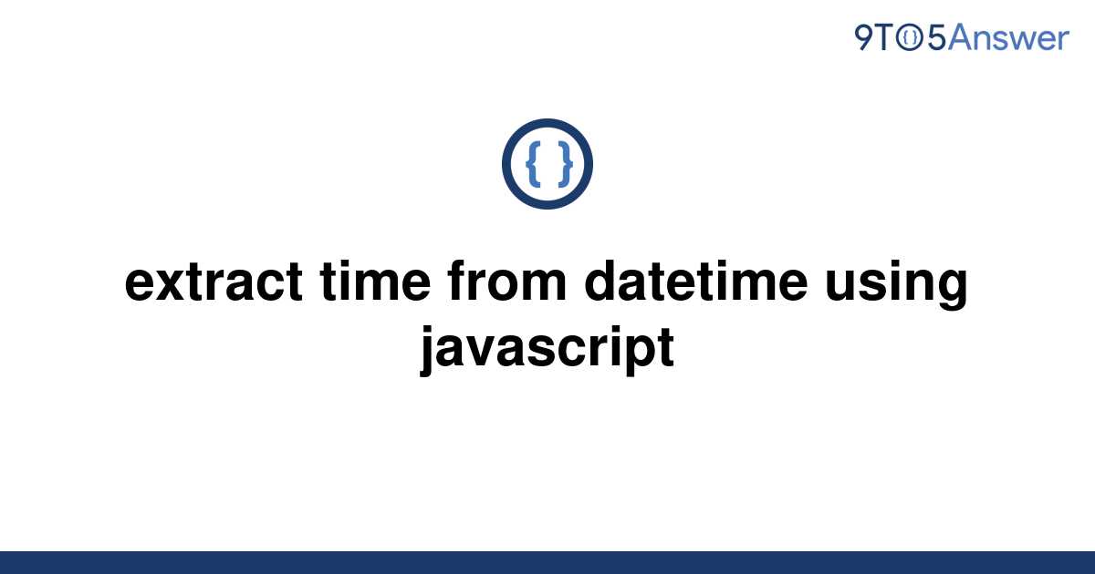  Solved Extract Time From Datetime Using Javascript 9to5Answer