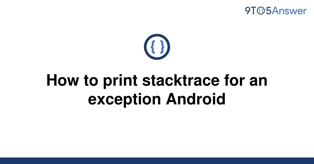 solved-how-to-print-stacktrace-for-an-exception-android-9to5answer