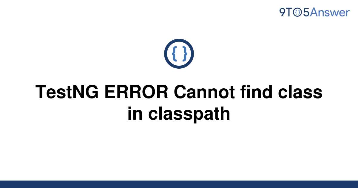 solved-testng-error-cannot-find-class-in-classpath-9to5answer