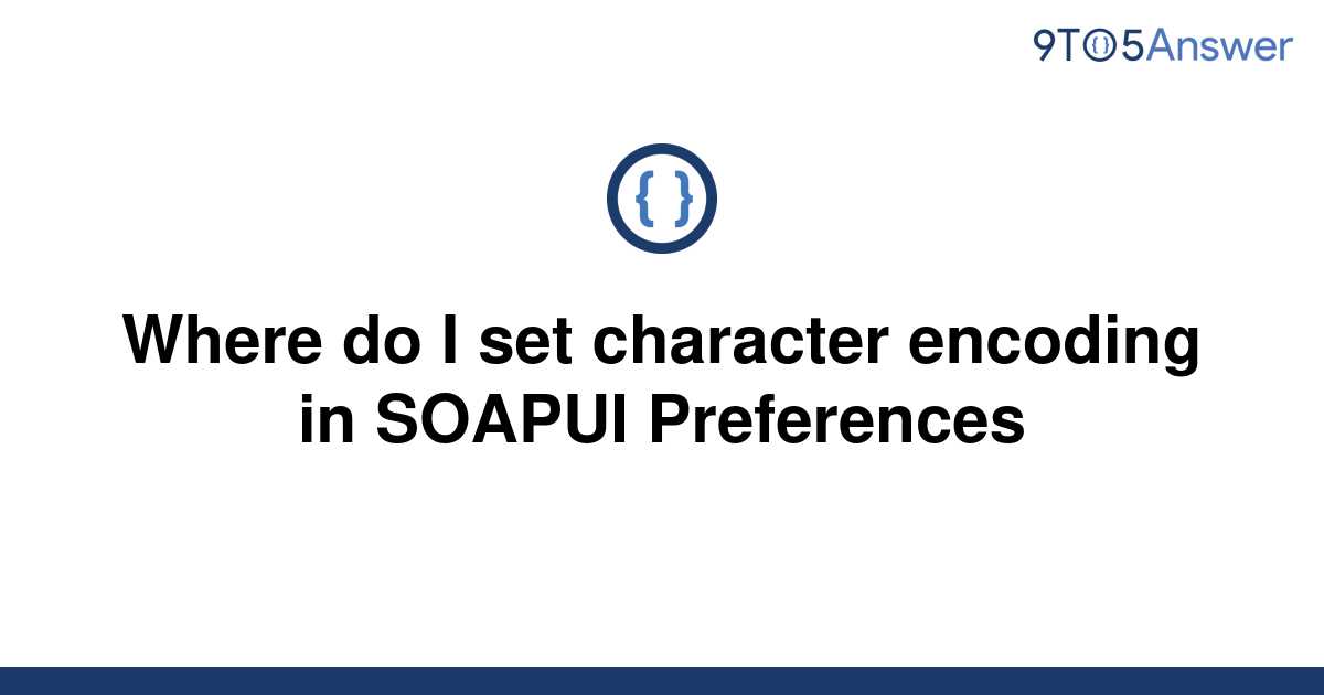 solved-where-do-i-set-character-encoding-in-soapui-9to5answer