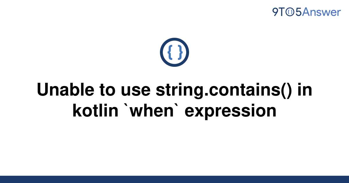 solved-unable-to-use-string-contains-in-kotlin-when-9to5answer